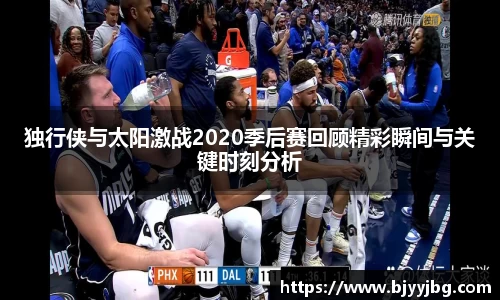 独行侠与太阳激战2020季后赛回顾精彩瞬间与关键时刻分析