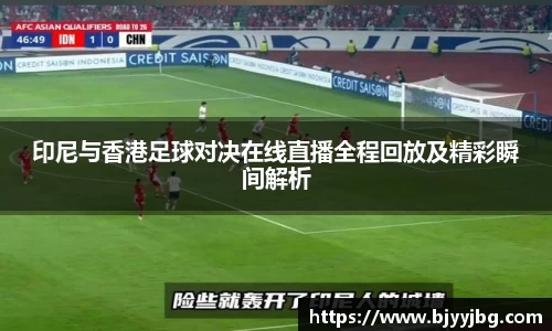 印尼与香港足球对决在线直播全程回放及精彩瞬间解析