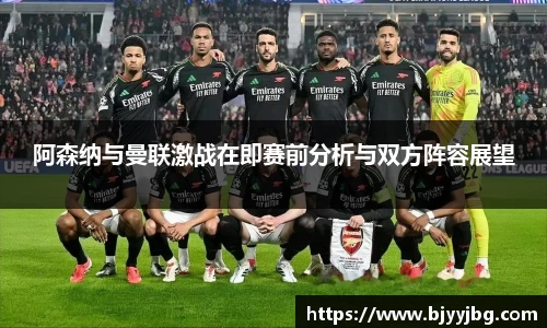 阿森纳与曼联激战在即赛前分析与双方阵容展望
