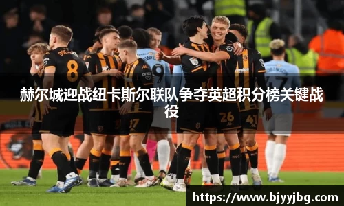 赫尔城迎战纽卡斯尔联队争夺英超积分榜关键战役