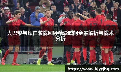 大巴黎与拜仁激战回顾精彩瞬间全景解析与战术分析