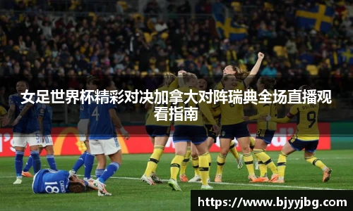 女足世界杯精彩对决加拿大对阵瑞典全场直播观看指南